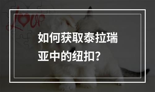 如何获取泰拉瑞亚中的纽扣？