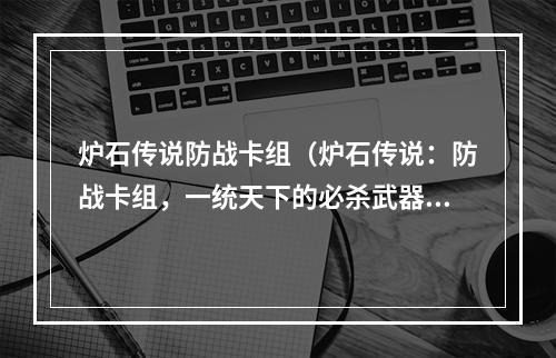 炉石传说防战卡组（炉石传说：防战卡组，一统天下的必杀武器）