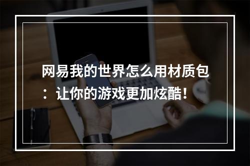 网易我的世界怎么用材质包：让你的游戏更加炫酷！