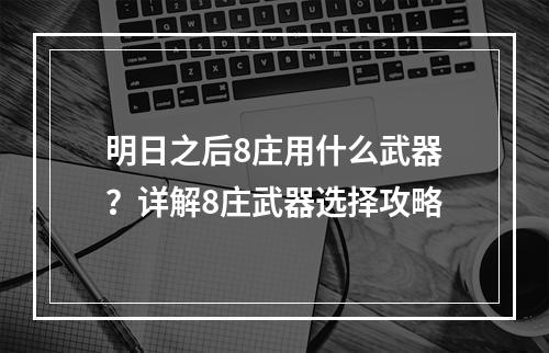 明日之后8庄用什么武器？详解8庄武器选择攻略