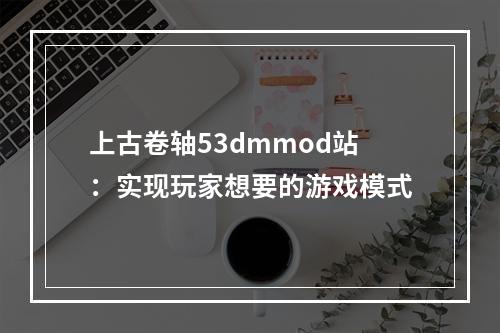 上古卷轴53dmmod站：实现玩家想要的游戏模式