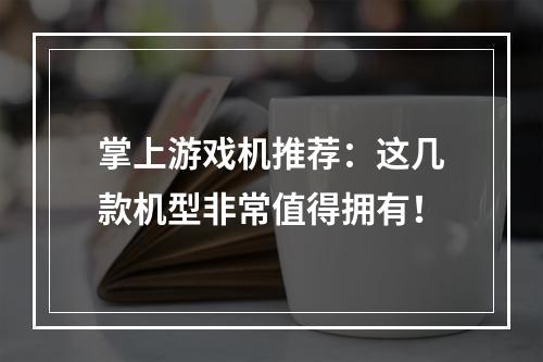 掌上游戏机推荐：这几款机型非常值得拥有！