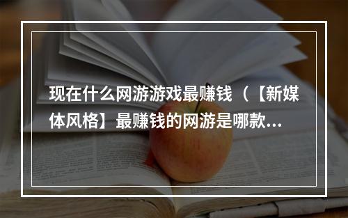 现在什么网游游戏最赚钱（【新媒体风格】最赚钱的网游是哪款？  现在最火爆的网游排行榜）