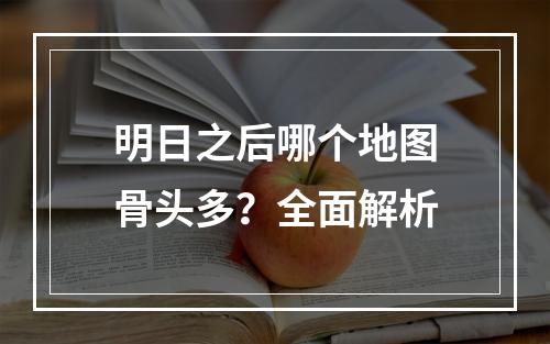 明日之后哪个地图骨头多？全面解析