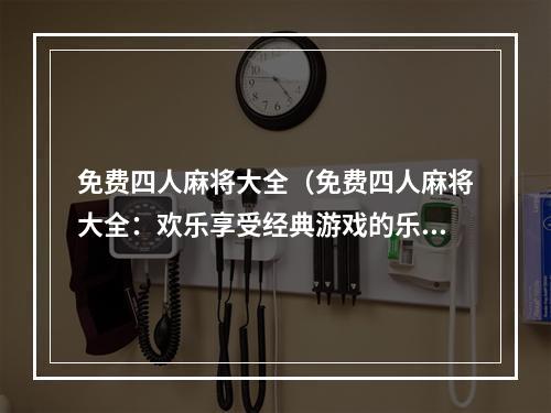 免费四人麻将大全（免费四人麻将大全：欢乐享受经典游戏的乐趣）