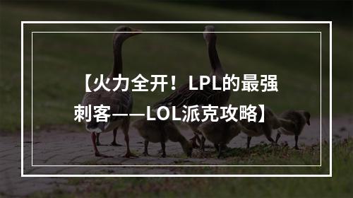 【火力全开！LPL的最强刺客——LOL派克攻略】