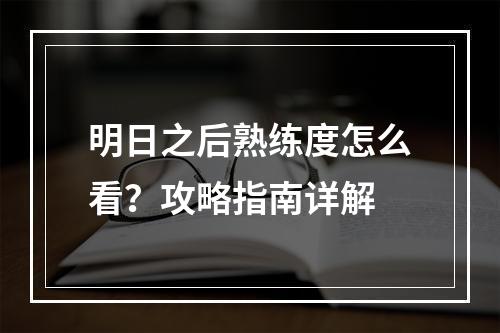 明日之后熟练度怎么看？攻略指南详解