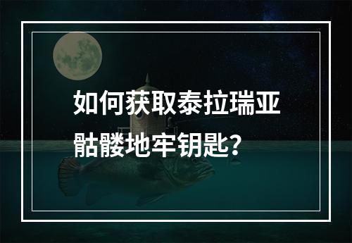 如何获取泰拉瑞亚骷髅地牢钥匙？