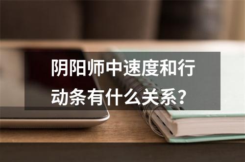 阴阳师中速度和行动条有什么关系？