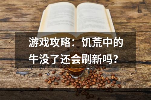 游戏攻略：饥荒中的牛没了还会刷新吗？