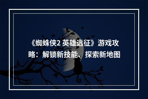 《蜘蛛侠2 英雄远征》游戏攻略：解锁新技能、探索新地图