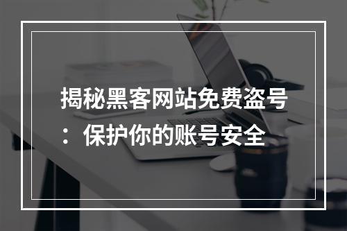 揭秘黑客网站免费盗号：保护你的账号安全