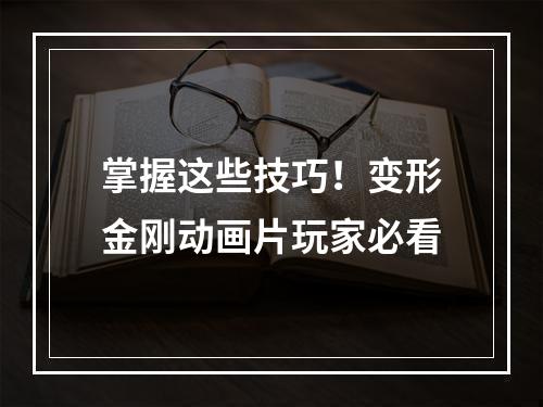 掌握这些技巧！变形金刚动画片玩家必看