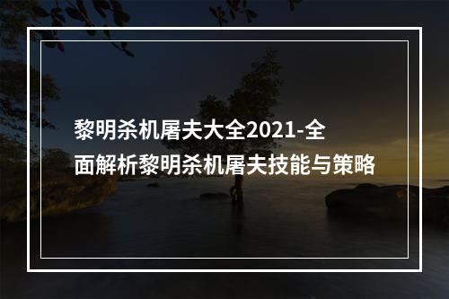 黎明杀机屠夫大全2021-全面解析黎明杀机屠夫技能与策略