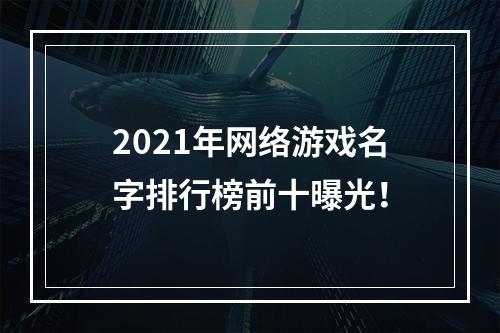 2021年网络游戏名字排行榜前十曝光！