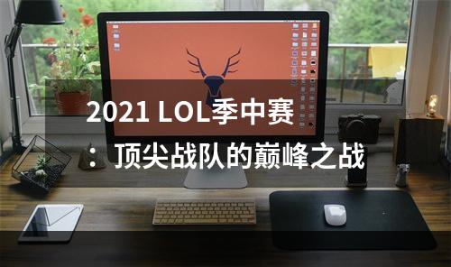 2021 LOL季中赛：顶尖战队的巅峰之战