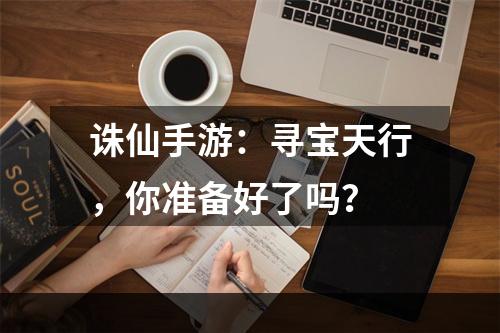 诛仙手游：寻宝天行，你准备好了吗？