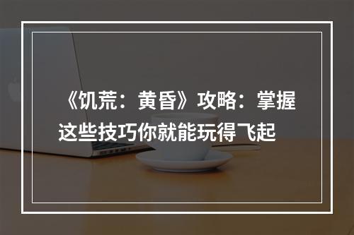 《饥荒：黄昏》攻略：掌握这些技巧你就能玩得飞起