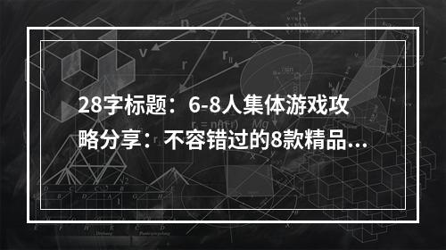 28字标题：6-8人集体游戏攻略分享：不容错过的8款精品游戏！