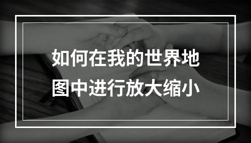 如何在我的世界地图中进行放大缩小