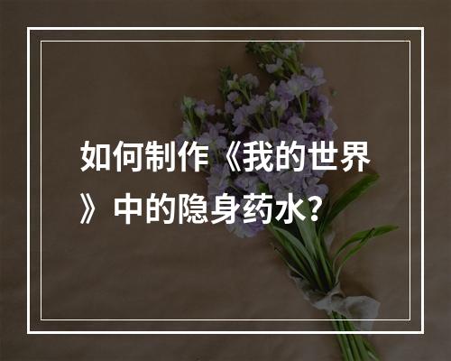 如何制作《我的世界》中的隐身药水？