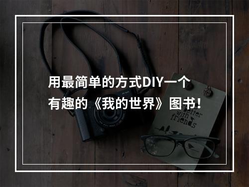 用最简单的方式DIY一个有趣的《我的世界》图书！