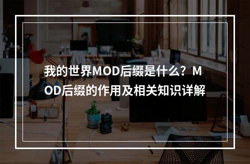 我的世界MOD后缀是什么？MOD后缀的作用及相关知识详解