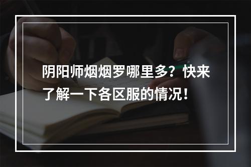 阴阳师烟烟罗哪里多？快来了解一下各区服的情况！