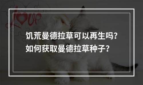 饥荒曼德拉草可以再生吗？如何获取曼德拉草种子？