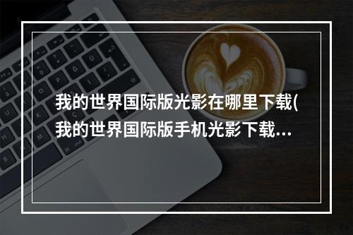 我的世界国际版光影在哪里下载(我的世界国际版手机光影下载网站)