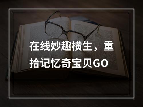 在线妙趣横生，重拾记忆奇宝贝GO