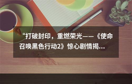 “打破封印，重燃荣光——《使命召唤黑色行动2》惊心剧情揭秘”