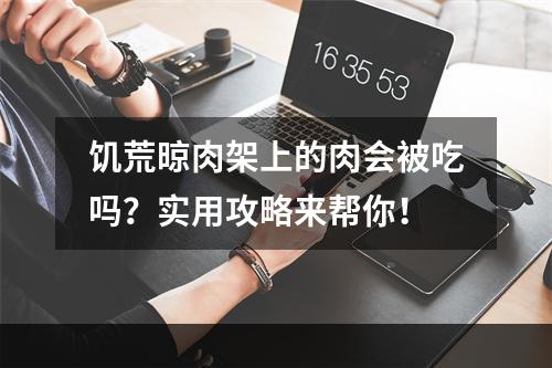 饥荒晾肉架上的肉会被吃吗？实用攻略来帮你！