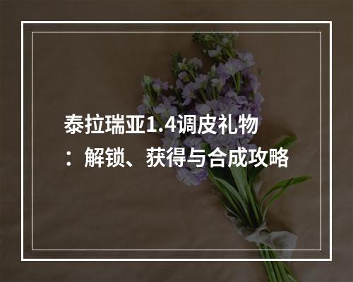 泰拉瑞亚1.4调皮礼物：解锁、获得与合成攻略