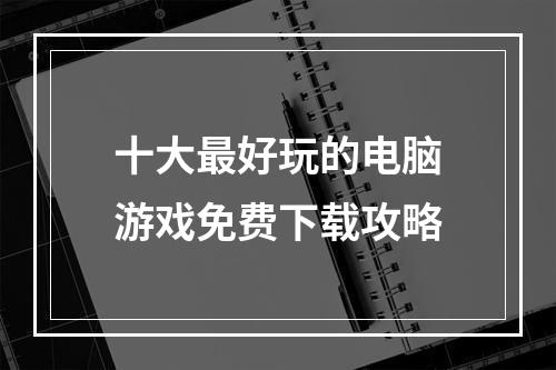 十大最好玩的电脑游戏免费下载攻略