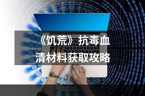 《饥荒》抗毒血清材料获取攻略