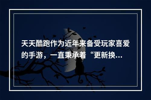 天天酷跑作为近年来备受玩家喜爱的手游，一直秉承着“更新换代，不断创新”的精神，最新上线的角色自然也不