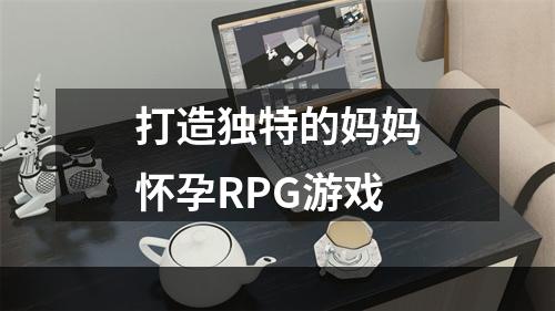 打造独特的妈妈怀孕RPG游戏