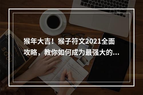 猴年大吉！猴子符文2021全面攻略，教你如何成为最强大的猴王！