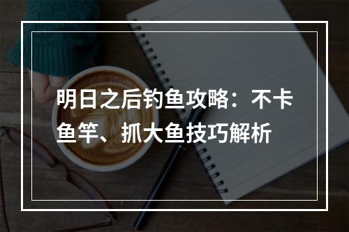 明日之后钓鱼攻略：不卡鱼竿、抓大鱼技巧解析