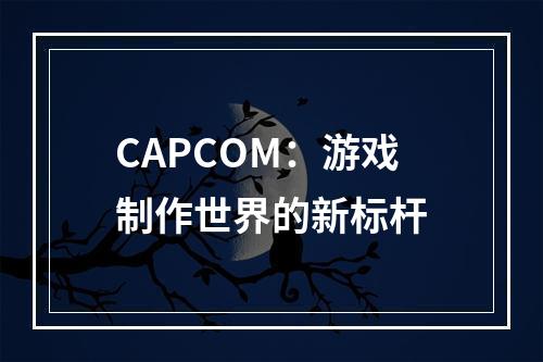 CAPCOM：游戏制作世界的新标杆