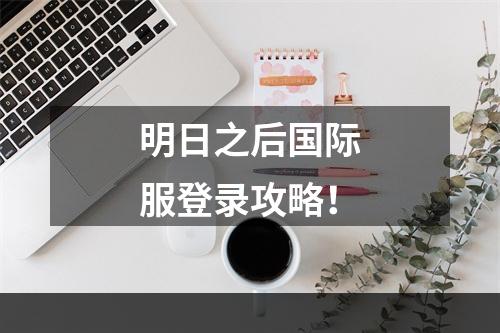 明日之后国际服登录攻略！