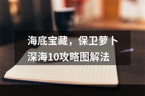 海底宝藏，保卫萝卜深海10攻略图解法