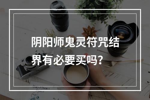 阴阳师鬼灵符咒结界有必要买吗？