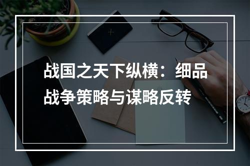 战国之天下纵横：细品战争策略与谋略反转