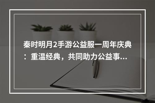 秦时明月2手游公益服一周年庆典：重温经典，共同助力公益事业