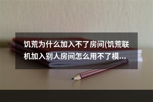 饥荒为什么加入不了房间(饥荒联机加入别人房间怎么用不了模组)