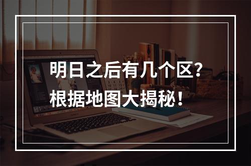 明日之后有几个区？根据地图大揭秘！