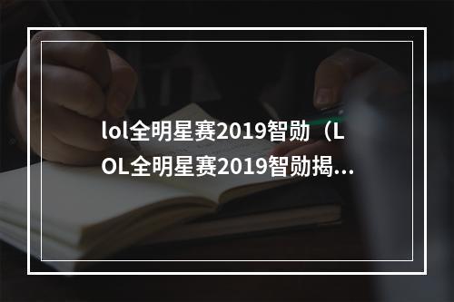 lol全明星赛2019智勋（LOL全明星赛2019智勋揭晓：谁是最佳选手？）