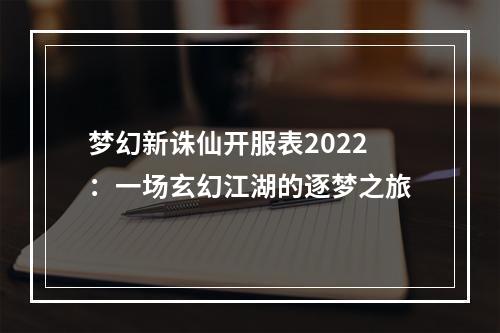 梦幻新诛仙开服表2022：一场玄幻江湖的逐梦之旅